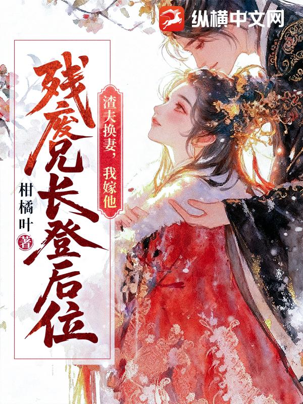 渣夫换妻，我嫁他残废兄长登后位